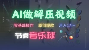 AI制作节奏音乐球解压视频，零基础操作，条条视频原创爆款，快速涨粉月入1万+-网站游戏源码-黑科技工具分享-www.0592tk.cn-厦门腾空互联
