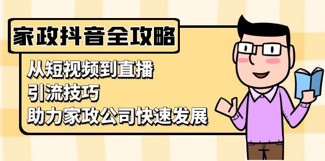 家政抖音运营指南：从短视频到直播，引流技巧，助力家政公司快速发展-网站游戏源码-黑科技工具分享-www.0592tk.cn-厦门腾空互联