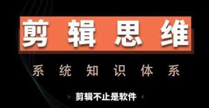剪辑思维系统课，从软件到思维，系统学习实操进阶，从讲故事到剪辑技巧全覆盖-网站游戏源码-黑科技工具分享-www.0592tk.cn-厦门腾空互联