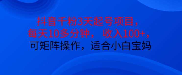 抖音干粉3天起号项目，每天10多分钟，收入100+，可矩阵操作，适合小白宝妈-网站游戏源码-黑科技工具分享-www.0592tk.cn-厦门腾空互联