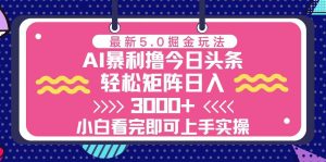 （13398期）今日头条最新5.0掘金玩法，轻松矩阵日入3000+-网站游戏源码-黑科技工具分享-www.0592tk.cn-厦门腾空互联