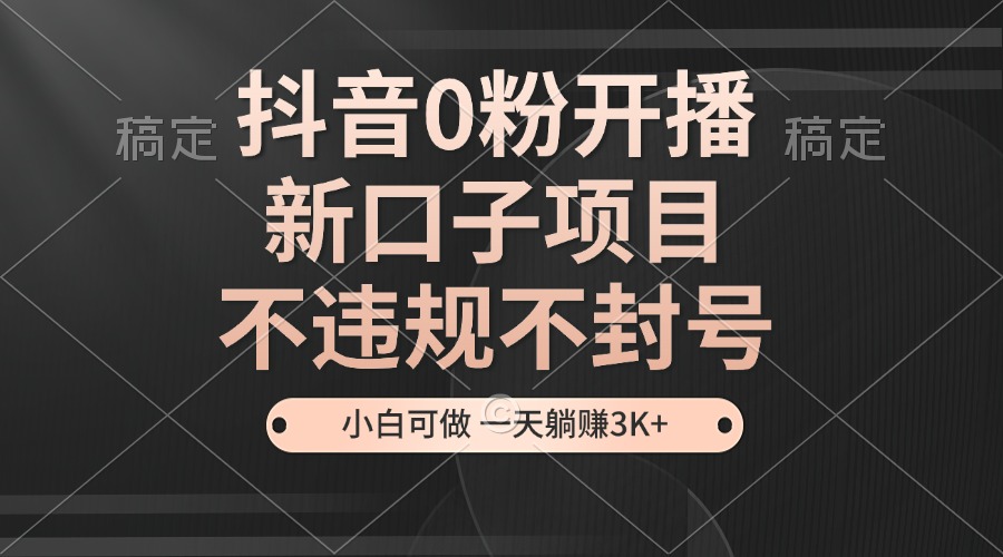 抖音0粉开播，新口子，不违规不封号， 小白可做，一天躺赚3k+-网站游戏源码-黑科技工具分享-www.0592tk.cn-厦门腾空互联
