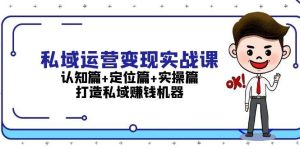私域运营变现实战课:认知篇+定位篇+实操篇,打造私域赚钱机器-网站游戏源码-黑科技工具分享-www.0592tk.cn-厦门腾空互联