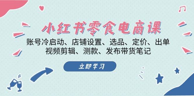 （13343期）小红书 零食电商课：账号冷启动、店铺设置、选品、定价、出单、视频剪辑..-网站游戏源码-黑科技工具分享-www.0592tk.cn-厦门腾空互联