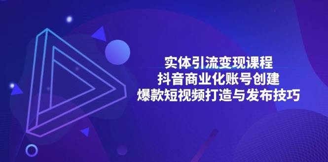 实体引流变现课程；抖音商业化账号创建；爆款短视频打造与发布技巧-网站游戏源码-黑科技工具分享-www.0592tk.cn-厦门腾空互联