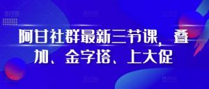 阿甘社群最新三节课，叠加、金字塔、上大促-网站游戏源码-黑科技工具分享-www.0592tk.cn-厦门腾空互联