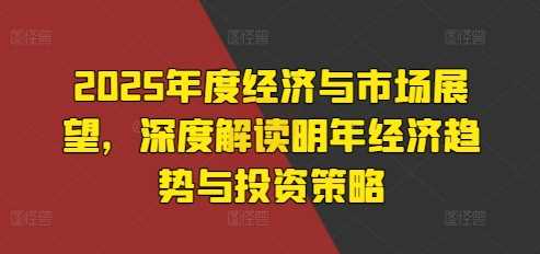 2025年度经济与市场展望，深度解读明年经济趋势与投资策略-网站游戏源码-黑科技工具分享-www.0592tk.cn-厦门腾空互联
