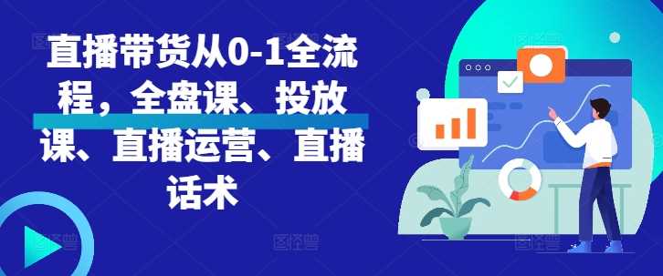 直播带货从0-1全流程，全盘课、投放课、直播运营、直播话术-网站游戏源码-黑科技工具分享-www.0592tk.cn-厦门腾空互联