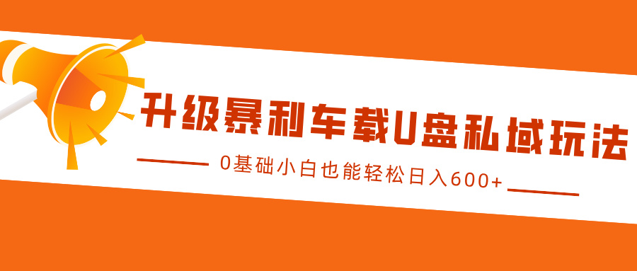 升级暴利车载U盘私域玩法，0基础小白也能轻松日入600+-网站游戏源码-黑科技工具分享-www.0592tk.cn-厦门腾空互联