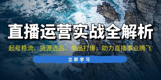 （13294期）直播运营实战全解析：起号稳流、货源选品、单品打爆，助力直播事业腾飞-网站游戏源码-黑科技工具分享-www.0592tk.cn-厦门腾空互联
