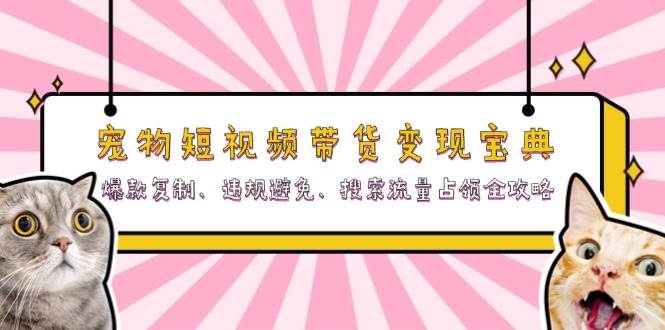(13227期)宠物短视频带货变现宝典:爆款复制、违规避免、搜索流量占领全攻略-网站游戏源码-黑科技工具分享-www.0592tk.cn-厦门腾空互联