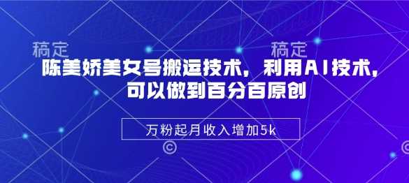 陈美娇美女号搬运技术，利用AI技术，可以做到百分百原创，万粉起月收入增加5k-网站游戏源码-黑科技工具分享-www.0592tk.cn-厦门腾空互联