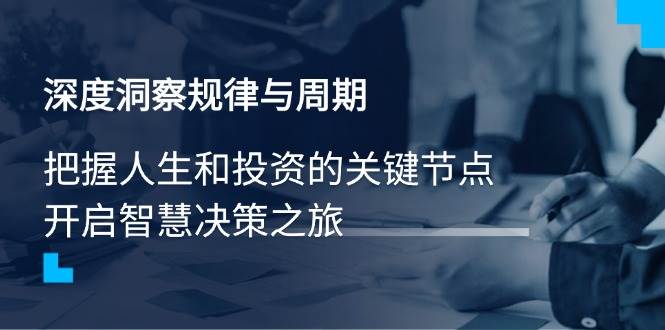 （14437期）深度洞察规律与周期，把握人生和投资的关键节点，开启智慧决策之旅-网站游戏源码-黑科技工具分享-www.0592tk.cn-厦门腾空互联