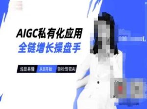 AIGC私有化应用全链增长操盘手，浅显易懂，从0开始轻松，驾驭AI-网站游戏源码-黑科技工具分享-www.0592tk.cn-厦门腾空互联