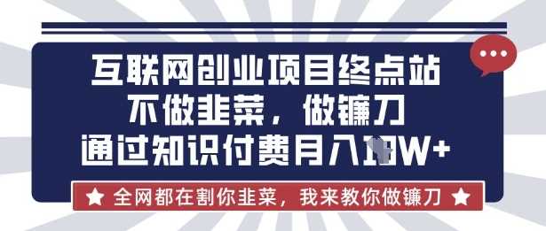 互联网创业尽头-不做韭菜，做镰刀，通过知识付费月入10个【揭秘】-网站游戏源码-黑科技工具分享-www.0592tk.cn-厦门腾空互联