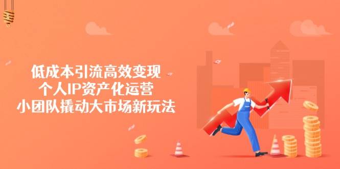 低成本引流高效变现，个人IP资产化运营，小团队撬动大市场新玩法-网站游戏源码-黑科技工具分享-www.0592tk.cn-厦门腾空互联