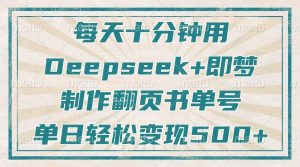 每天十分钟,用Deepseek+即梦,制作翻页书单号,疯狂涨粉,单日轻松变现500+-网站游戏源码-黑科技工具分享-www.0592tk.cn-厦门腾空互联