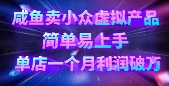 咸鱼卖小众虚拟产品，简单易上手，单店一个月利润破W-网站游戏源码-黑科技工具分享-www.0592tk.cn-厦门腾空互联