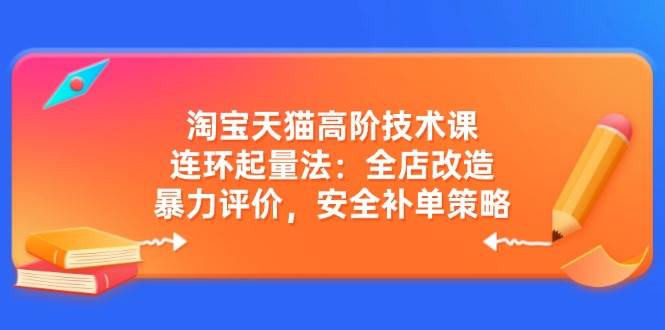（14469期）淘宝天猫高阶技术课：连环起量法：全店改造，暴力评价，安全补单策略-网站游戏源码-黑科技工具分享-www.0592tk.cn-厦门腾空互联