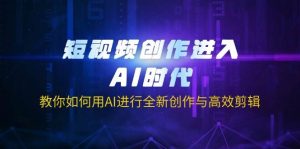 短视频创作进入AI时代,教你如何用AI进行全新创作与高效剪辑-网站游戏源码-黑科技工具分享-www.0592tk.cn-厦门腾空互联
