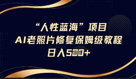 人性蓝海AI老照片修复项目保姆级教程，长期复购，轻松日入5张-网站游戏源码-黑科技工具分享-www.0592tk.cn-厦门腾空互联