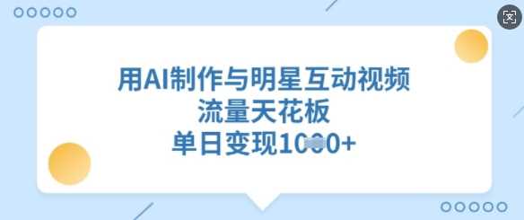 用AI制作与明星互动视频，流量天花板，单日变现多张-网站游戏源码-黑科技工具分享-www.0592tk.cn-厦门腾空互联
