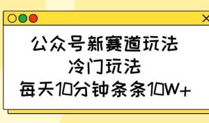 公众号新赛道玩法，冷门玩法，每天10分钟条条10W+-网站游戏源码-黑科技工具分享-www.0592tk.cn-厦门腾空互联