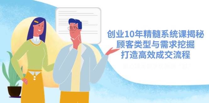 创业10年精髓系统课揭秘，顾客类型与需求挖掘，打造高效成交流程-网站游戏源码-黑科技工具分享-www.0592tk.cn-厦门腾空互联