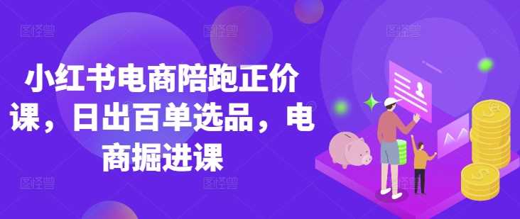 小红书电商陪跑正价课，小红书官方认证电商讲师教学，日出百单选品，电商掘进课-网站游戏源码-黑科技工具分享-www.0592tk.cn-厦门腾空互联
