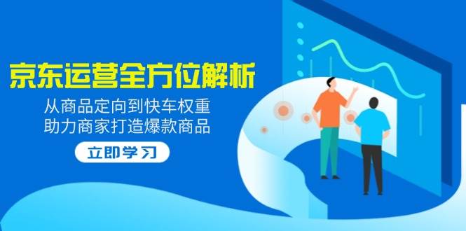 （14477期）2025京东运营全方位解析：从商品定向到快车权重，助力商家打造爆款商品-网站游戏源码-黑科技工具分享-www.0592tk.cn-厦门腾空互联