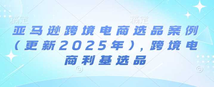 亚马逊跨境电商选品案例(更新2025年3月)，跨境电商利基选品-网站游戏源码-黑科技工具分享-www.0592tk.cn-厦门腾空互联