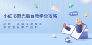 小红书聚光后台教学全攻略，功能、逻辑深度解析，助你掌握推广技巧-网站游戏源码-黑科技工具分享-www.0592tk.cn-厦门腾空互联