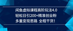 （14153期）闲鱼虚拟课程高阶玩法4.0，轻松日引200+精准创业粉，多重变现思路全程干货！-网站游戏源码-黑科技工具分享-www.0592tk.cn-厦门腾空互联