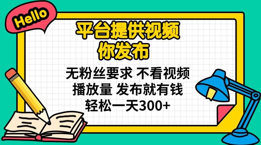 （14171期）平台提供视频 你发布 无粉丝要求 不看视频播放量 发布就有钱 轻松一天300+-网站游戏源码-黑科技工具分享-www.0592tk.cn-厦门腾空互联