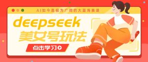 借助deepseek创作出各种风格的美女视频，7天快速涨粉，多种变现月入万元-网站游戏源码-黑科技工具分享-www.0592tk.cn-厦门腾空互联
