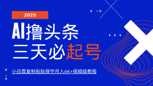 AI撸头条三天必起号,纯原创情感故事,每天搬砖10分钟,小白靠复制粘贴保守月入6K+-网站游戏源码-黑科技工具分享-www.0592tk.cn-厦门腾空互联
