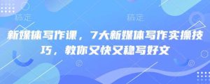 新媒体写作课,7大新媒体写作实操技巧,教你又快又稳写好文-网站游戏源码-黑科技工具分享-www.0592tk.cn-厦门腾空互联