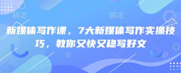 新媒体写作课，7大新媒体写作实操技巧，教你又快又稳写好文-网站游戏源码-黑科技工具分享-www.0592tk.cn-厦门腾空互联