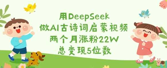 用DeepSeek做AI古诗词启蒙视频，两个月涨粉22W，总变现5位数-网站游戏源码-黑科技工具分享-www.0592tk.cn-厦门腾空互联