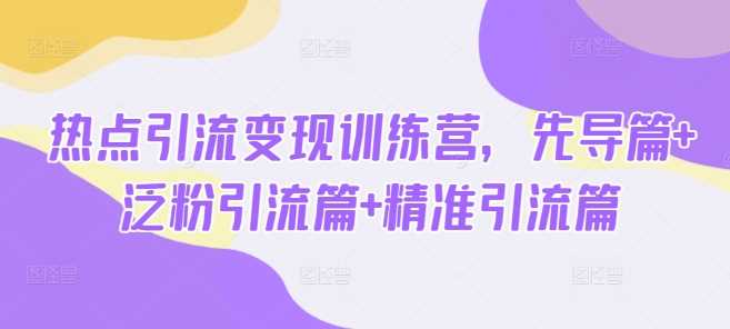 热点引流变现训练营，先导篇+泛粉引流篇+精准引流篇-网站游戏源码-黑科技工具分享-www.0592tk.cn-厦门腾空互联