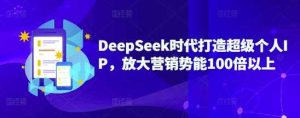 DeepSeek时代打造超级个人IP,放大营销势能100倍以上-网站游戏源码-黑科技工具分享-www.0592tk.cn-厦门腾空互联