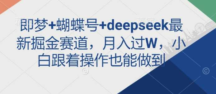 即梦+蝴蝶号+deepseek最新掘金赛道，月入过W，小白跟着操作也能做到-网站游戏源码-黑科技工具分享-www.0592tk.cn-厦门腾空互联