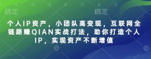 个人IP资产，小团队高变现，互联网全链路赚QIAN实战打法，助你打造个人IP，实现资产不断增值-网站游戏源码-黑科技工具分享-www.0592tk.cn-厦门腾空互联