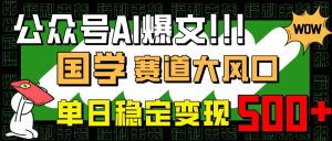 (14586期)公众号AI爆文,国学赛道大风口,小白轻松上手,单日稳定变现500+-网站游戏源码-黑科技工具分享-www.0592tk.cn-厦门腾空互联