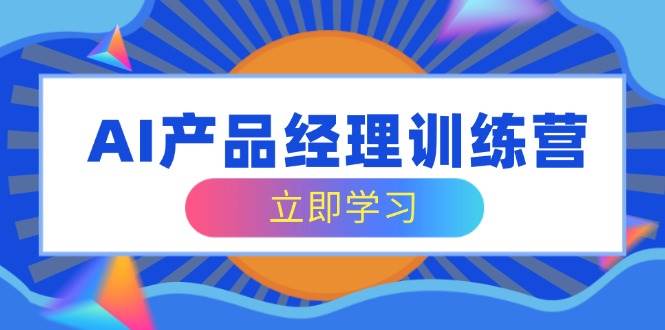 AI产品经理训练营，全面掌握核心知识体系，轻松应对求职转行挑战-网站游戏源码-黑科技工具分享-www.0592tk.cn-厦门腾空互联
