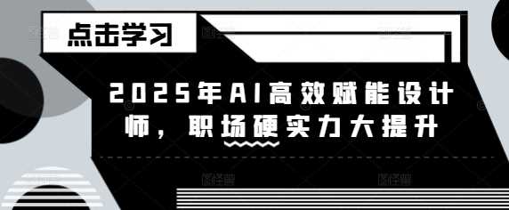 2025年AI高效赋能设计师，职场硬实力大提升-网站游戏源码-黑科技工具分享-www.0592tk.cn-厦门腾空互联