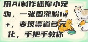 用AI制作迷你小宠物，一张图涨粉1w+，变现渠道多元化，手把手教你-网站游戏源码-黑科技工具分享-www.0592tk.cn-厦门腾空互联