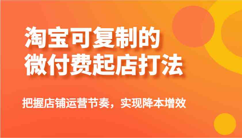 淘宝可复制的微付费起店打法，把握店铺运营节奏，实现降本增效！-网站游戏源码-黑科技工具分享-www.0592tk.cn-厦门腾空互联