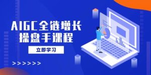 AIGC全链增长操盘手课程,从AI基础到私有化应用,轻松驾驭AI助力营销-网站游戏源码-黑科技工具分享-www.0592tk.cn-厦门腾空互联