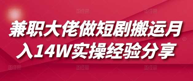 兼职大佬做短剧搬运月入14W实操经验分享-网站游戏源码-黑科技工具分享-www.0592tk.cn-厦门腾空互联